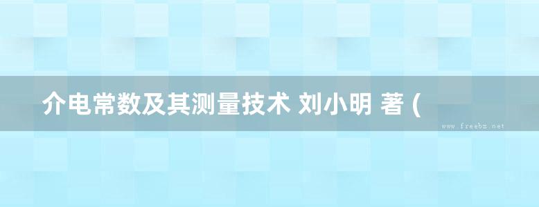 介电常数及其测量技术 刘小明 著 (2015版)